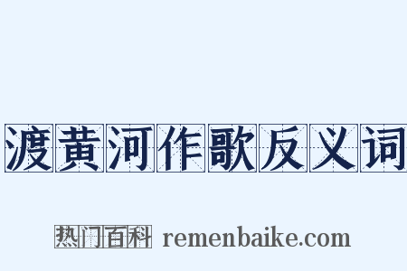 渡黄河作歌反义词是什么意思的图片
